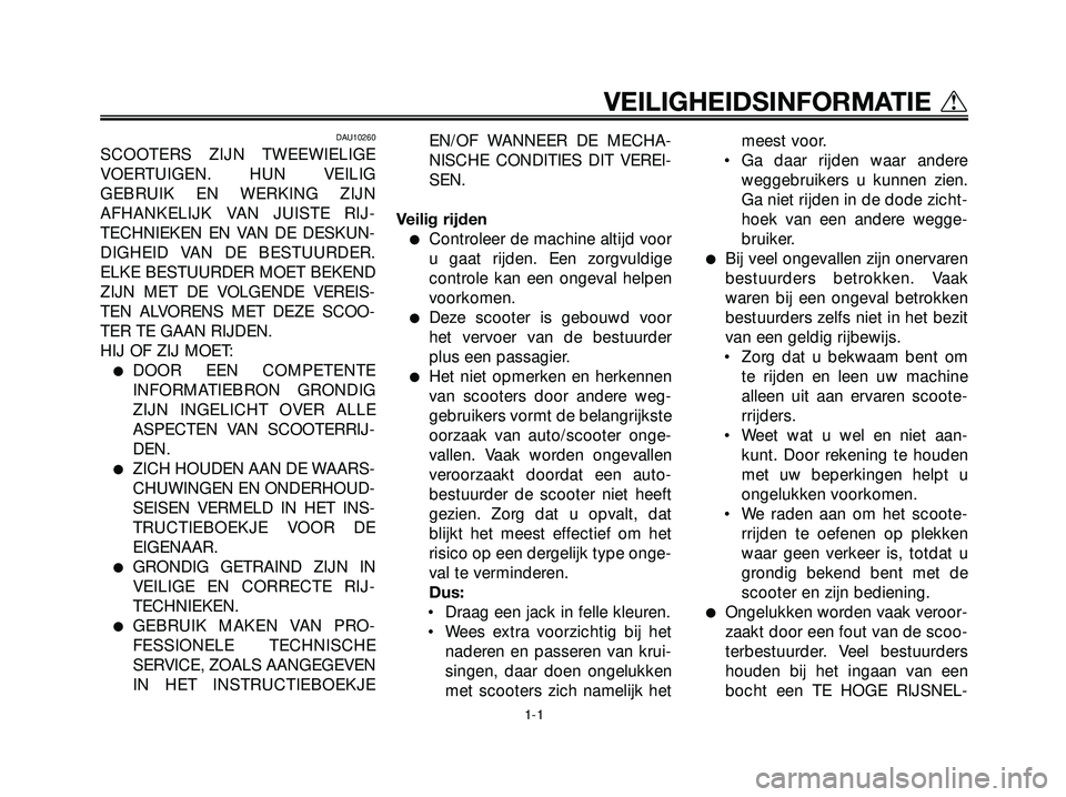 YAMAHA XMAX 250 2005 Instructieboekje (in Dutch) DAU10260
SCOOTERS ZIJN TWEEWIELIGE
VOERTUIGEN. HUN VEILIG
GEBRUIK EN WERKING ZIJN
AFHANKELIJK VAN JUISTE RIJ-
TECHNIEKEN EN VAN DE DESKUN-
DIGHEID VAN DE BESTUURDER.
ELKE BESTUURDER MOET BEKEND
ZIJN M YAMAHA XMAX 250 2005 Instructieboekje (in Dutch) DAU10260
SCOOTERS ZIJN TWEEWIELIGE
VOERTUIGEN. HUN VEILIG
GEBRUIK EN WERKING ZIJN
AFHANKELIJK VAN JUISTE RIJ-
TECHNIEKEN EN VAN DE DESKUN-
DIGHEID VAN DE BESTUURDER.
ELKE BESTUURDER MOET BEKEND
ZIJN M