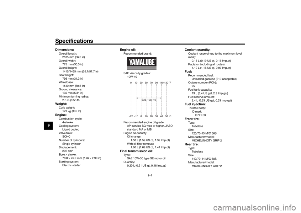 YAMAHA XMAX 300 2022  Owners Manual Specifications
9-1
9
Dimensions:Overall length:2185 mm (86.0 in)
Overall width:
775 mm (30.5 in)
Overall height: 1415/1465 mm (55.7/57.7 in)
Seat height: 795 mm (31.3 in)
Wheelbase:
1540 mm (60.6 in)
