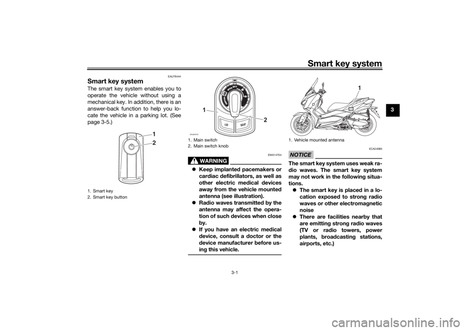 YAMAHA XMAX 300 2022 User Guide Smart key system
3-1
3
EAU76444
Smart key systemThe smart key system enables you to
operate the vehicle without using a
mechanical key. In addition, there is an
answer-back function to help you lo-
ca YAMAHA XMAX 300 2022 User Guide Smart key system
3-1
3
EAU76444
Smart key systemThe smart key system enables you to
operate the vehicle without using a
mechanical key. In addition, there is an
answer-back function to help you lo-
ca