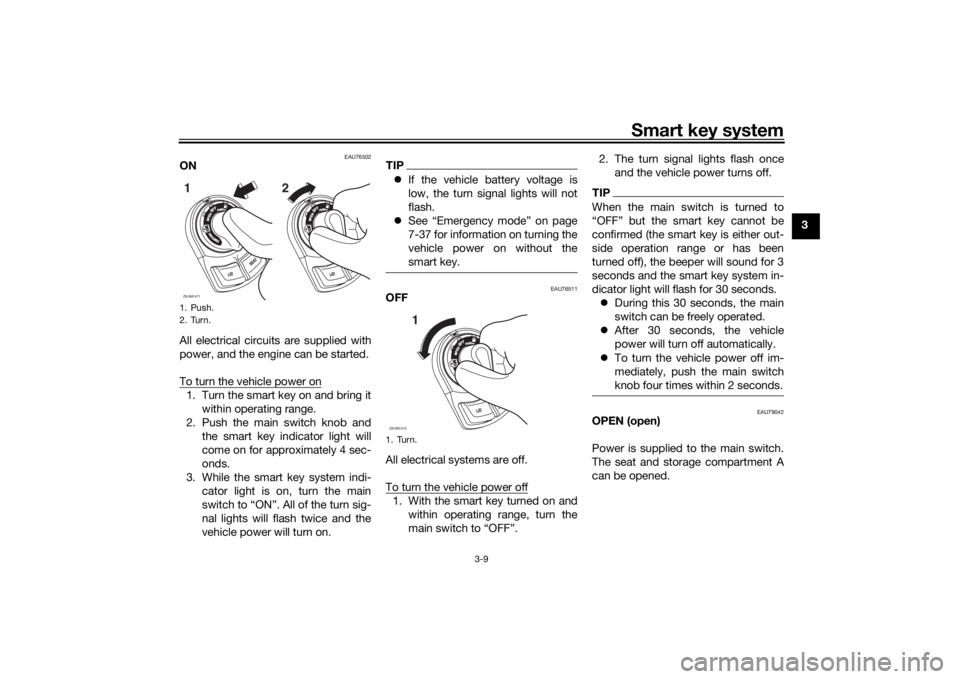 YAMAHA XMAX 300 2022 Owners Manual Smart key system
3-9
3
EAU76502
ON
All electrical circuits are supplied with
power, and the engine can be started.
To turn the vehicle power on1. Turn the smart key on and bring itwithin operating ran YAMAHA XMAX 300 2022 Owners Manual Smart key system
3-9
3
EAU76502
ON
All electrical circuits are supplied with
power, and the engine can be started.
To turn the vehicle power on1. Turn the smart key on and bring itwithin operating ran