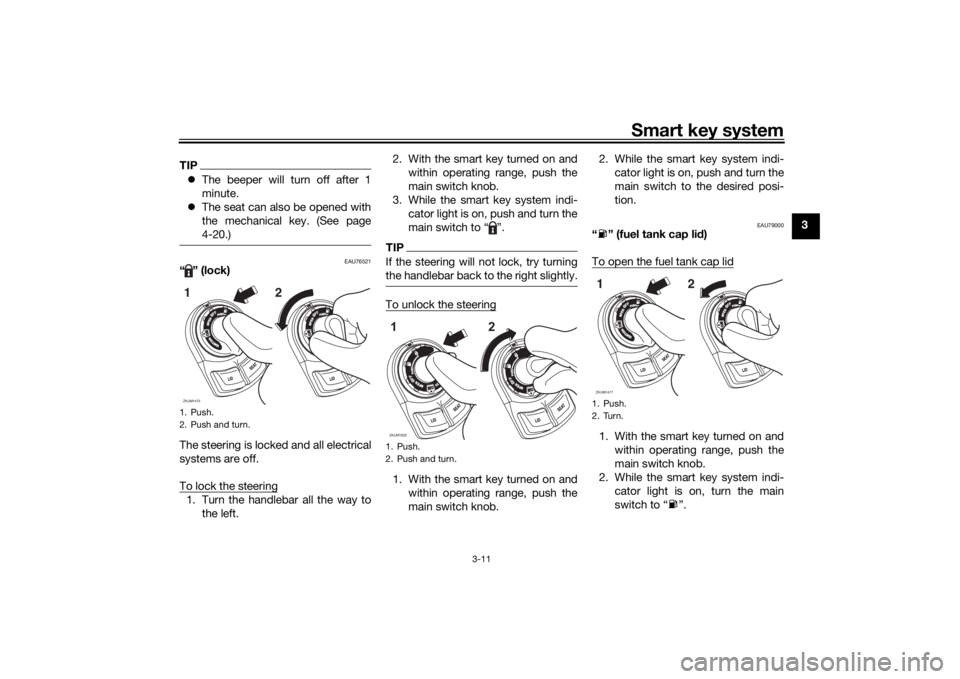 YAMAHA XMAX 300 2022 Owners Manual Smart key system
3-11
3
TIPThe beeper will turn off after 1
minute.
The seat can also be opened with
the mechanical key. (See page
4-20.)
EAU76521
“ ” (lock)
The steering is locked and all YAMAHA XMAX 300 2022 Owners Manual Smart key system
3-11
3
TIPThe beeper will turn off after 1
minute.
The seat can also be opened with
the mechanical key. (See page
4-20.)
EAU76521
“ ” (lock)
The steering is locked and all