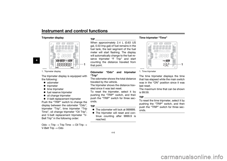 YAMAHA XMAX 300 2022  Owners Manual Instrument and control functions
4-6
4 Tripmeter 
display
The tripmeter display is equipped with
the following:  odometer
 tripmeter
 time tripmeter
 fuel reserve tripmeter
 oil change 