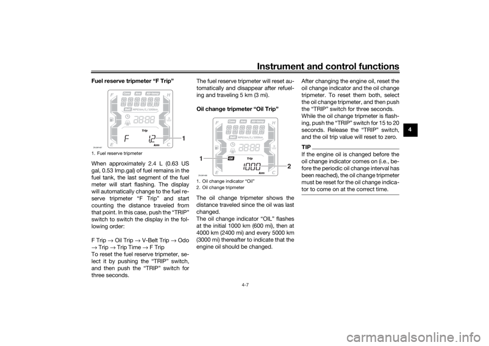 YAMAHA XMAX 300 2022 Owners Guide Instrument and control functions
4-7
4
Fuel reserve tripmeter “F Trip”
When approximately 2.4 L (0.63 US
gal, 0.53 Imp.gal) of fuel remains in the
fuel tank, the last segment of the fuel
meter wil YAMAHA XMAX 300 2022 Owners Guide Instrument and control functions
4-7
4
Fuel reserve tripmeter “F Trip”
When approximately 2.4 L (0.63 US
gal, 0.53 Imp.gal) of fuel remains in the
fuel tank, the last segment of the fuel
meter wil