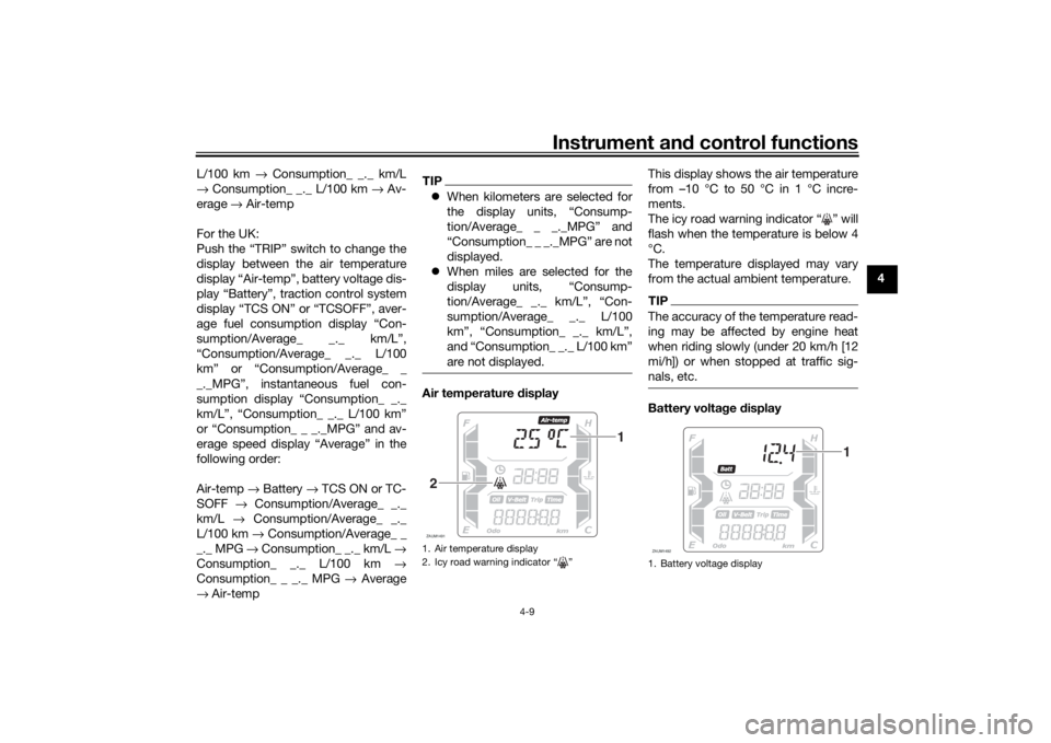 YAMAHA XMAX 300 2022 User Guide Instrument and control functions
4-9
4
L/100 km →
 Consumption_ _._ km/L
→  Consumption_ _._ L/100 km  → Av-
erage  → Air-temp
For the UK:
Push the “TRIP” switch to change the
display betw