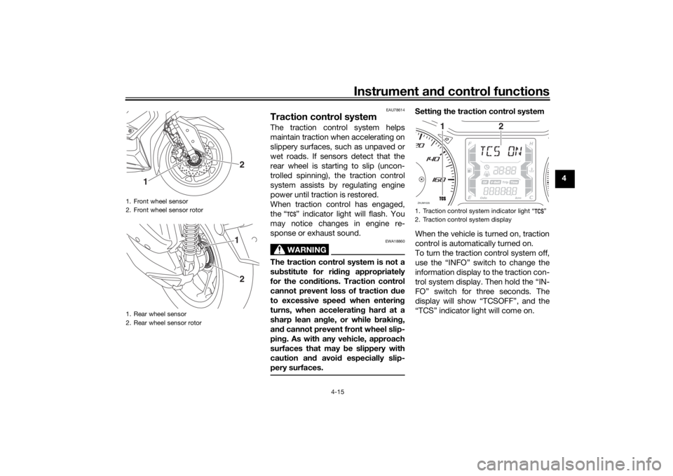 YAMAHA XMAX 300 2022 User Guide Instrument and control functions
4-15
4
EAU78614
Traction control systemThe traction control system helps
maintain traction when accelerating on
slippery surfaces, such as unpaved or
wet roads. If sen