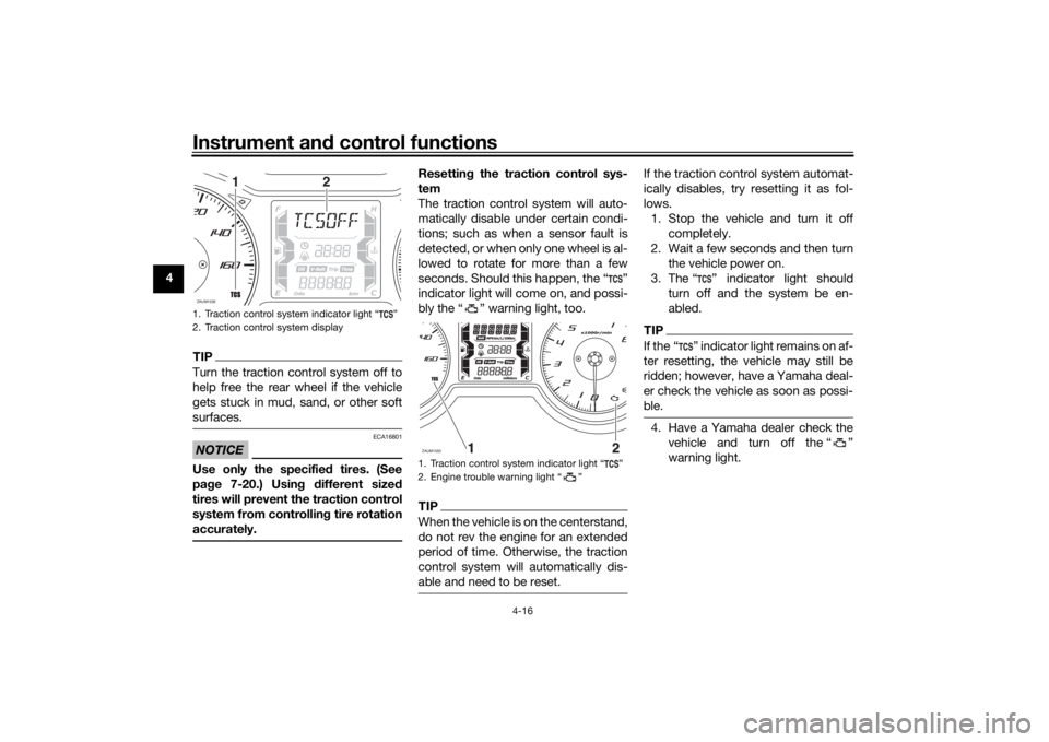 YAMAHA XMAX 300 2022 User Guide Instrument and control functions
4-16
4
TIPTurn the traction control system off to
help free the rear wheel if the vehicle
gets stuck in mud, sand, or other soft
surfaces.NOTICE
ECA16801
Use only the 