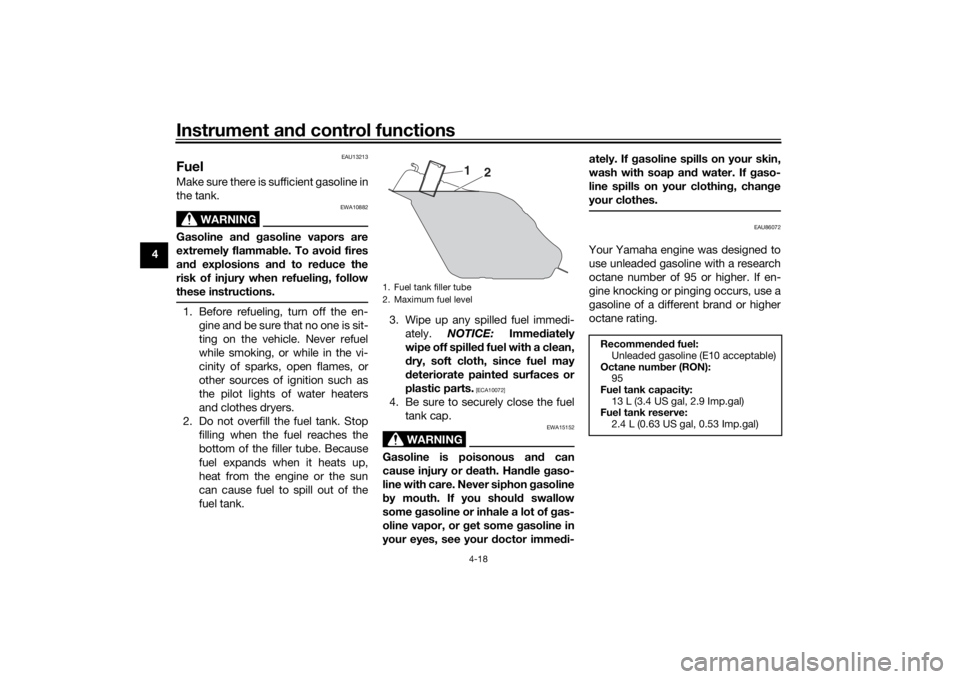 YAMAHA XMAX 300 2022 User Guide Instrument and control functions
4-18
4
EAU13213
FuelMake sure there is sufficient gasoline in
the tank.
WARNING
EWA10882
Gasoline an d g asoline vapors are
extremely flamma ble. To avoi d fires
an d 