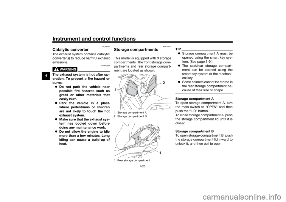 YAMAHA XMAX 300 2022 Service Manual Instrument and control functions
4-20
4
EAU13435
Catalytic converterThe exhaust system contains catalytic
converter(s) to reduce harmful exhaust
emissions.
WARNING
EWA10863
The exhaust system is hot a YAMAHA XMAX 300 2022 Service Manual Instrument and control functions
4-20
4
EAU13435
Catalytic converterThe exhaust system contains catalytic
converter(s) to reduce harmful exhaust
emissions.
WARNING
EWA10863
The exhaust system is hot a