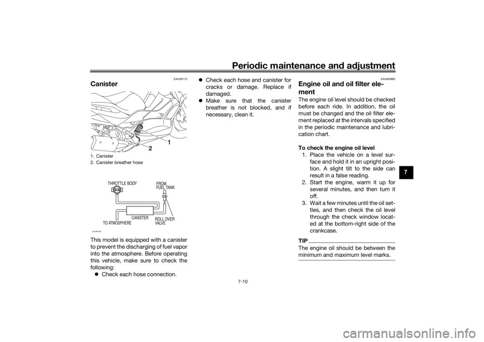 YAMAHA XMAX 300 2022 Owners Manual Periodic maintenance an d a djustment
7-10
7
EAU36113
CanisterThis model is equipped with a canister
to prevent the discharging of fuel vapor
into the atmosphere. Before operating
this vehicle, make s YAMAHA XMAX 300 2022 Owners Manual Periodic maintenance an d a djustment
7-10
7
EAU36113
CanisterThis model is equipped with a canister
to prevent the discharging of fuel vapor
into the atmosphere. Before operating
this vehicle, make s
