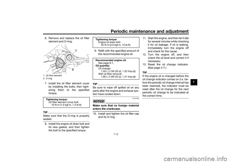 YAMAHA XMAX 300 2022  Owners Manual Periodic maintenance an d a djustment
7-12
7
6. Remove and replace the oil filter
element and O-ring.
7. Install the oil filter element cover by installing the bolts, then tight-
ening them to the spe