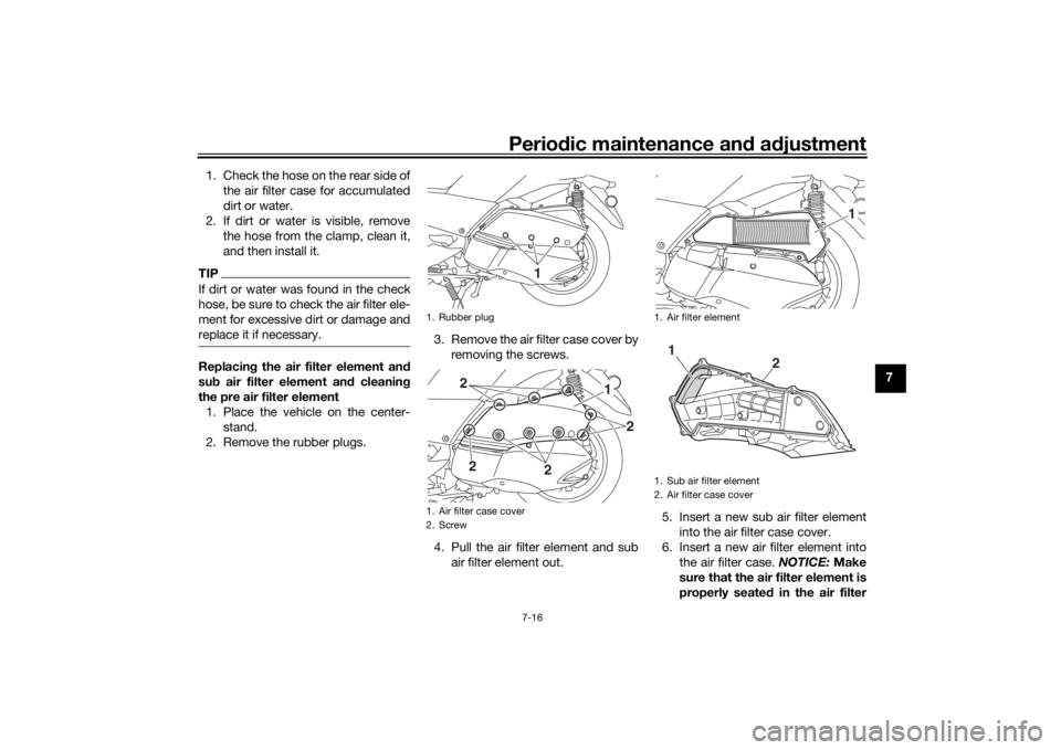 YAMAHA XMAX 300 2022 Manual Online Periodic maintenance an d a djustment
7-16
7
1. Check the hose on the rear side of
the air filter case for accumulated
dirt or water.
2. If dirt or water is visible, remove the hose from the clamp, cl YAMAHA XMAX 300 2022 Manual Online Periodic maintenance an d a djustment
7-16
7
1. Check the hose on the rear side of
the air filter case for accumulated
dirt or water.
2. If dirt or water is visible, remove the hose from the clamp, cl