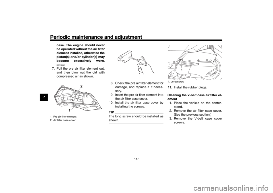 YAMAHA XMAX 300 2022 Manual Online Periodic maintenance an d a djustment
7-17
7 case. The en
gine shoul d never
b e operated without the air filter
element installe d, otherwise the
piston(s) an d/or cylin der(s) may
b ecome excessive YAMAHA XMAX 300 2022 Manual Online Periodic maintenance an d a djustment
7-17
7 case. The en
gine shoul d never
b e operated without the air filter
element installe d, otherwise the
piston(s) an d/or cylin der(s) may
b ecome excessive