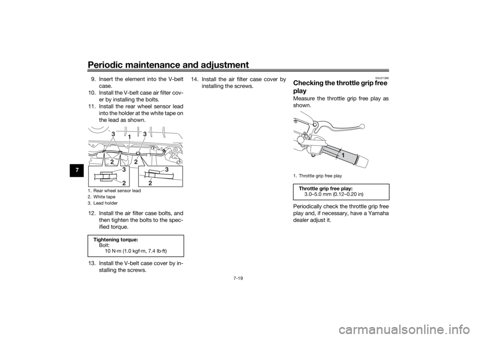 YAMAHA XMAX 300 2022 Owners Manual Periodic maintenance an d a djustment
7-19
7 9. Insert the element into the V-belt
case.
10. Install the V-belt case air filter cov- er by installing the bolts.
11. Install the rear wheel sensor lead YAMAHA XMAX 300 2022 Owners Manual Periodic maintenance an d a djustment
7-19
7 9. Insert the element into the V-belt
case.
10. Install the V-belt case air filter cov- er by installing the bolts.
11. Install the rear wheel sensor lead