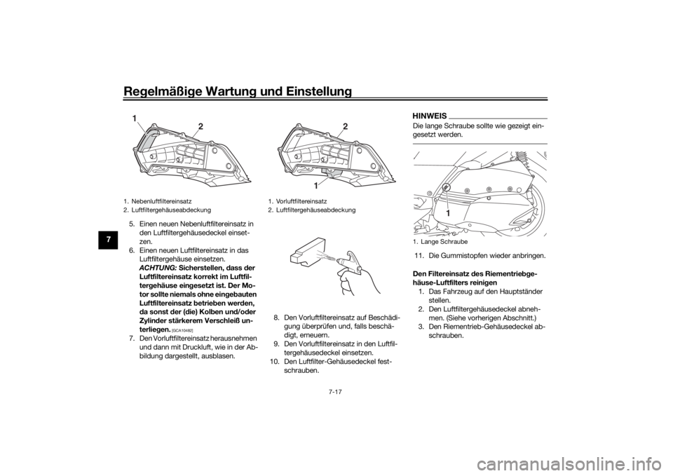 YAMAHA XMAX 300 2022 Betriebsanleitungen (in German) Regelmäßi ge Wartun g un d Einstellun g
7-17
7
5. Einen neuen Nebenluftfiltereinsatz in
den Luftfiltergehäusedeckel einset-
zen.
6. Einen neuen Luftfiltereinsatz in das Luftfiltergehäuse einsetz YAMAHA XMAX 300 2022 Betriebsanleitungen (in German) Regelmäßi ge Wartun g un d Einstellun g
7-17
7
5. Einen neuen Nebenluftfiltereinsatz in
den Luftfiltergehäusedeckel einset-
zen.
6. Einen neuen Luftfiltereinsatz in das Luftfiltergehäuse einsetz