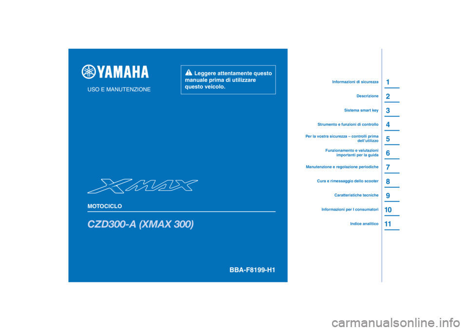 YAMAHA XMAX 300 2022 Manuale duso (in Italian) PANTONE285C
CZD300-A (XMAX 300)
1
2
3
4
5
6
7
8
9
10
11
USO E MANUTENZIONE
MOTOCICLO
Leggere attentamente questo
manuale prima di utilizzare
questo veicolo.
Informazioni per I consumatoriCaratteri YAMAHA XMAX 300 2022 Manuale duso (in Italian) PANTONE285C
CZD300-A (XMAX 300)
1
2
3
4
5
6
7
8
9
10
11
USO E MANUTENZIONE
MOTOCICLO
Leggere attentamente questo
manuale prima di utilizzare
questo veicolo.
Informazioni per I consumatoriCaratteri