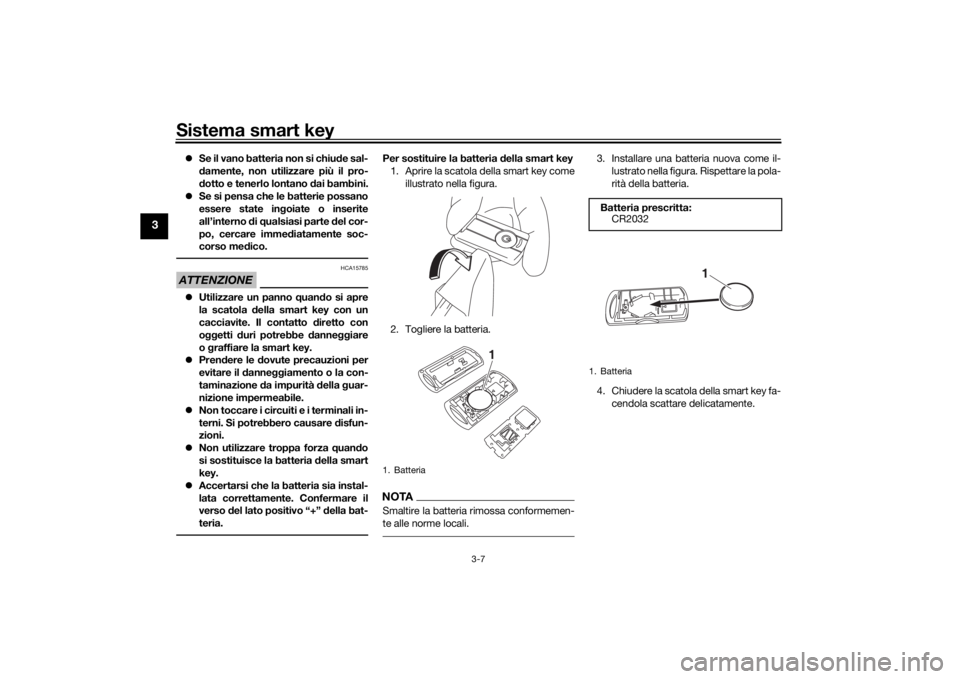 YAMAHA XMAX 300 2022  Manuale duso (in Italian) Sistema smart key
3-7
3
Se il vano batteria non si chiu de sal-
d amente, non utilizzare più il pro-
d otto e tenerlo lontano  dai bambini.
 Se si pensa che le batterie possano
essere state in 