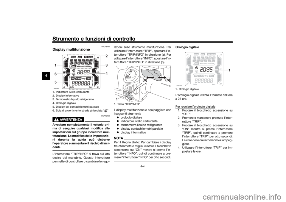 YAMAHA XMAX 300 2022  Manuale duso (in Italian) Strumento e funzioni di controllo
4-4
4
HAU78486
Display multifunzione
AVVERTENZA
HWA12423
Arrestare completamente il veicolo pri-
ma di ese guire  qualsiasi mo difica alle
impostazioni sul  gruppo in