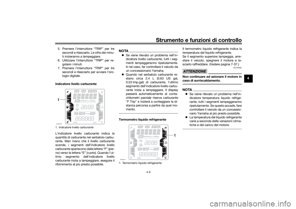 YAMAHA XMAX 300 2022  Manuale duso (in Italian) Strumento e funzioni di controllo
4-5
4
5. Premere l’interruttore “TRIP” per tre
secondi e rilasciarlo. Le cifre dei minu-
ti inizieranno a lampeggiare.
6. Utilizzare l’interruttore “TRIP”