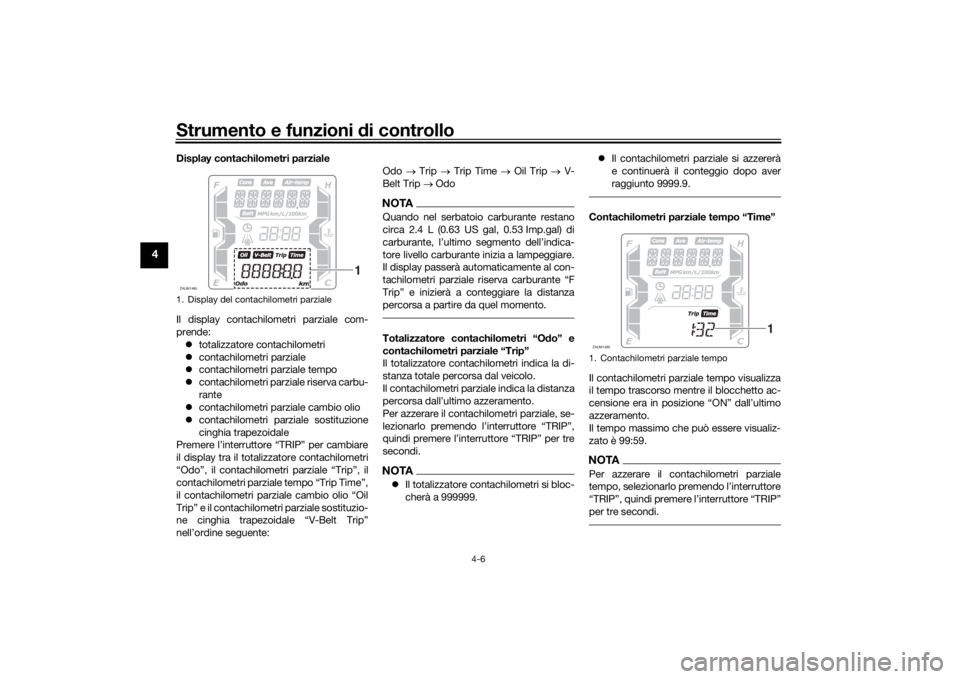 YAMAHA XMAX 300 2022  Manuale duso (in Italian) Strumento e funzioni di controllo
4-6
4
Display contachilometri parziale
Il display contachilometri parziale com-
prende:
 totalizzatore contachilometri
 contachilometri parziale
 contachilom