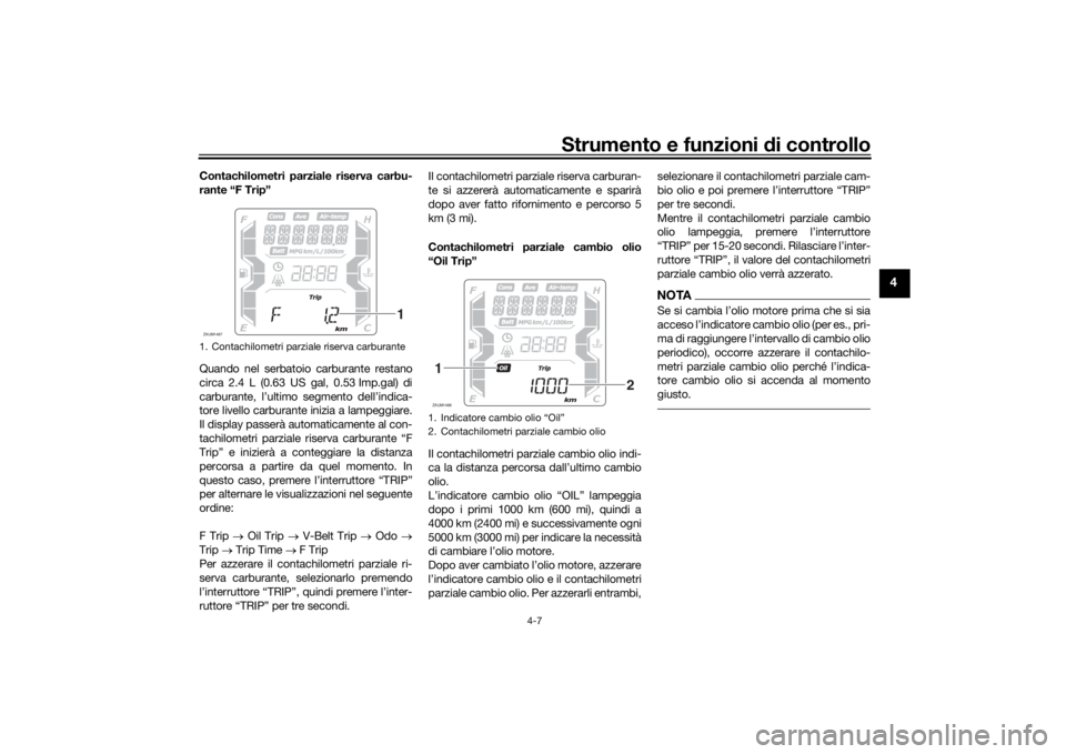 YAMAHA XMAX 300 2022  Manuale duso (in Italian) Strumento e funzioni di controllo
4-7
4
Contachilometri parziale riserva carbu-
rante “F Trip”
Quando nel serbatoio carburante restano
circa 2.4 L (0.63 US gal, 0.53 Imp.gal) di
carburante, l’ul