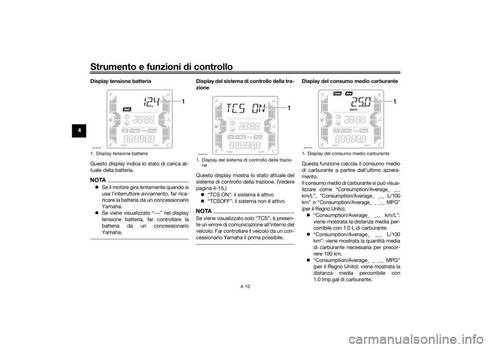 YAMAHA XMAX 300 2022  Manuale duso (in Italian) Strumento e funzioni di controllo
4-10
4
Display tensione batteria
Questo display indica lo stato di carica at-
tuale della batteria.NOTASe il motore gira lentamente quando si
usa l’interruttore 