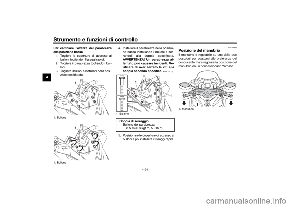 YAMAHA XMAX 300 2022  Manuale duso (in Italian) Strumento e funzioni di controllo
4-24
4
Per cambiare l’altezza  del parabrezza
alla posizione bassa 1. Togliere le coperture di accesso ai bulloni togliendo i fissaggi rapidi.
2. Togliere il parabr