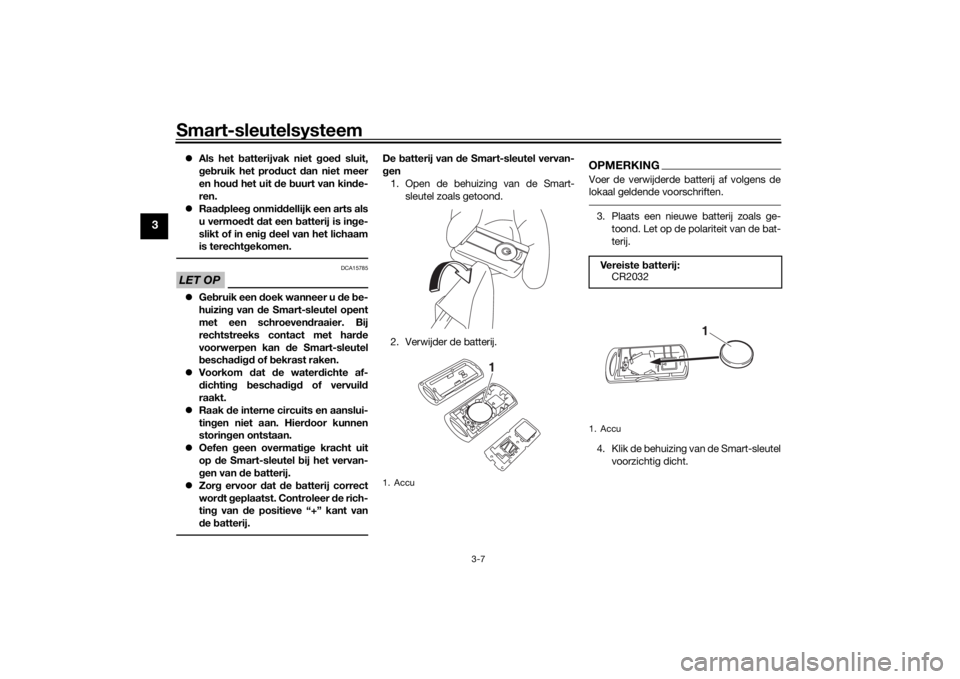 YAMAHA XMAX 300 2022  Instructieboekje (in Dutch) Smart-sleutelsysteem
3-7
3
Als het b atterijvak niet  goe d sluit,
g eb ruik het pro duct  dan niet meer
en hou d het uit  de  buurt van kin de-
ren.
 Raa dplee g onmi ddellijk een arts als
u ve