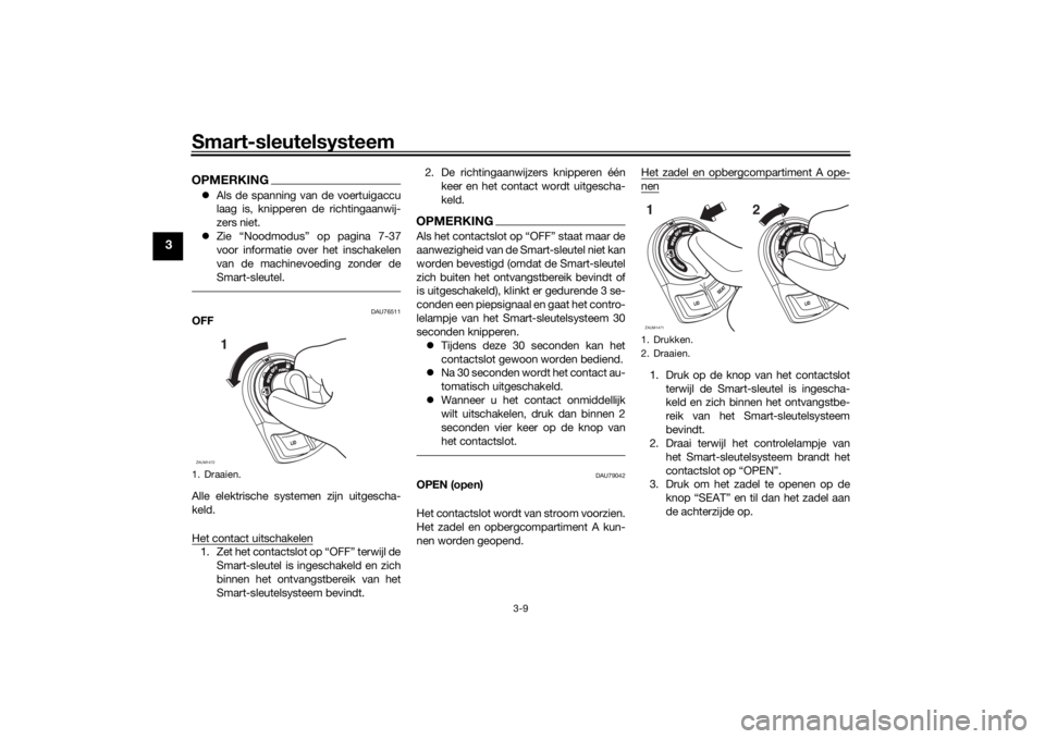 YAMAHA XMAX 300 2022  Instructieboekje (in Dutch) Smart-sleutelsysteem
3-9
3
OPMERKINGAls de spanning van de voertuigaccu
laag is, knipperen de richtingaanwij-
zers niet.
 Zie “Noodmodus” op pagina 7-37
voor informatie over het inschakelen
