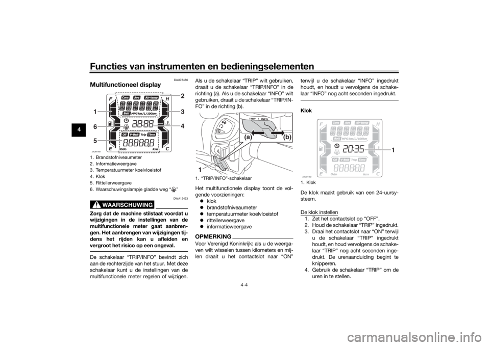 YAMAHA XMAX 300 2022 Instructieboekje (in Dutch) Functies van instrumenten en bed ienin gselementen
4-4
4
DAU78486
Multifunctioneel display
WAARSCHUWING
DWA12423
Zor g d at de machine stilstaat voor dat u
wijzi gin gen in de instellin gen van de YAMAHA XMAX 300 2022 Instructieboekje (in Dutch) Functies van instrumenten en bed ienin gselementen
4-4
4
DAU78486
Multifunctioneel display
WAARSCHUWING
DWA12423
Zor g d at de machine stilstaat voor dat u
wijzi gin gen in de instellin gen van de