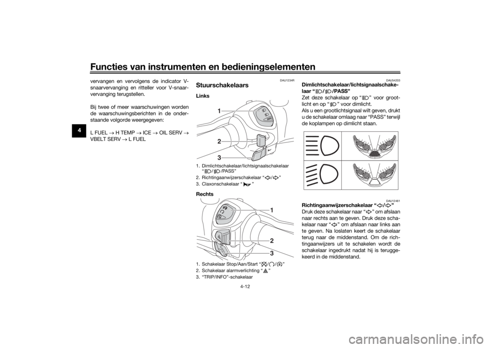 YAMAHA XMAX 300 2022 Instructieboekje (in Dutch) Functies van instrumenten en bed ienin gselementen
4-12
4
vervangen en vervolgens de indicator V-
snaarvervanging en ritteller voor V-snaar-
vervanging terugstellen.
Bij twee of meer waarschuwingen wo YAMAHA XMAX 300 2022 Instructieboekje (in Dutch) Functies van instrumenten en bed ienin gselementen
4-12
4
vervangen en vervolgens de indicator V-
snaarvervanging en ritteller voor V-snaar-
vervanging terugstellen.
Bij twee of meer waarschuwingen wo