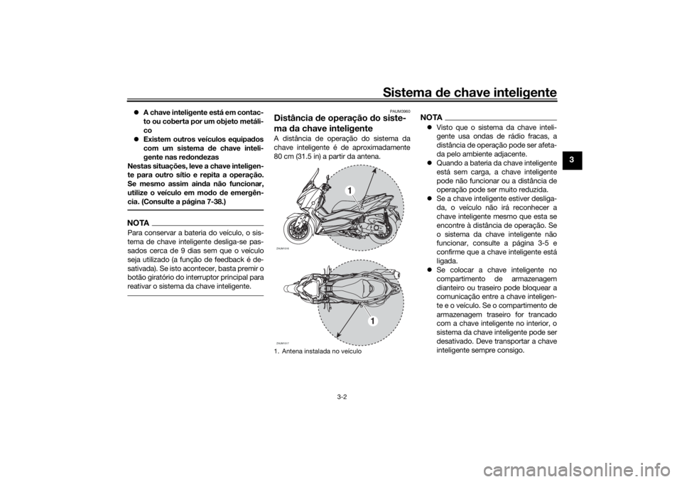 YAMAHA XMAX 300 2022 Manual de utilização (in Portuguese) Sistema de chave inteligente
3-2
3
A chave inteligente está em contac-
to ou coberta por um objeto metáli-
co
Existem outros veículos equipa dos
com um sistema d e chave inteli-
gente nas r YAMAHA XMAX 300 2022 Manual de utilização (in Portuguese) Sistema de chave inteligente
3-2
3
A chave inteligente está em contac-
to ou coberta por um objeto metáli-
co
Existem outros veículos equipa dos
com um sistema d e chave inteli-
gente nas r