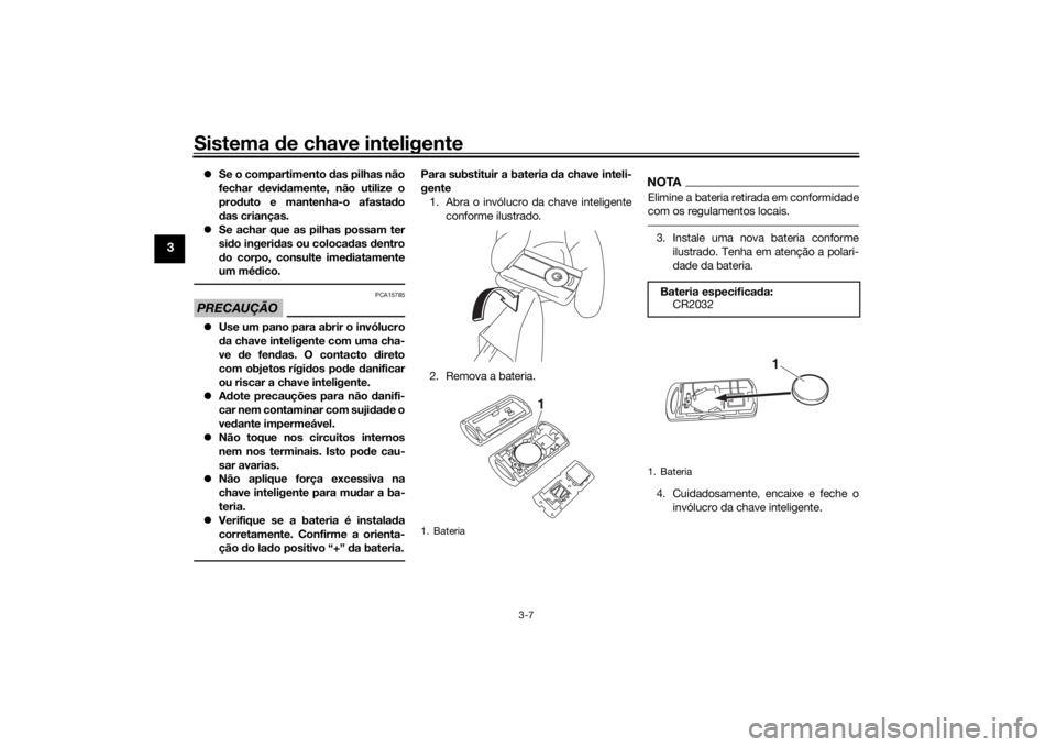 YAMAHA XMAX 300 2022  Manual de utilização (in Portuguese) Sistema de chave inteligente
3-7
3
 Se o compartimento  das pilhas não
fechar  devi damente, não utilize o
prod uto e mantenha-o afasta do
d as crianças.
 Se achar que as pilhas possam ter
si