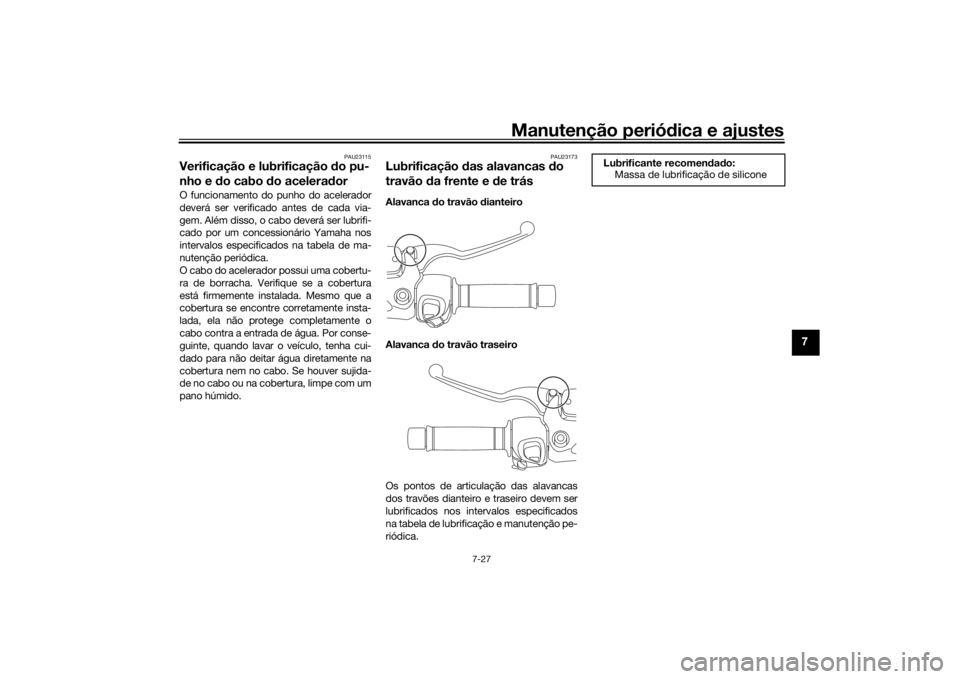 YAMAHA XMAX 300 2022 Manual de utilização (in Portuguese) Manutenção periódica e ajustes
7-27
7
PAU23115
Verificação e lubrificação do pu-
nho e d o cabo do acelera dorO funcionamento do punho do acelerador
deverá ser verificado antes de cada via-
g YAMAHA XMAX 300 2022 Manual de utilização (in Portuguese) Manutenção periódica e ajustes
7-27
7
PAU23115
Verificação e lubrificação do pu-
nho e d o cabo do acelera dorO funcionamento do punho do acelerador
deverá ser verificado antes de cada via-
g