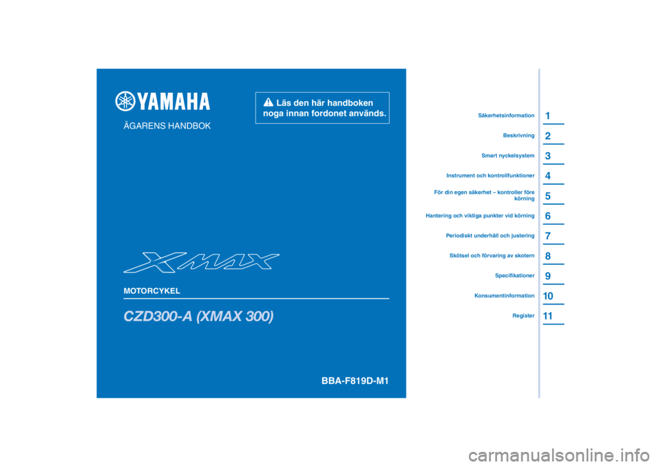 YAMAHA XMAX 300 2022 Bruksanvisningar (in Swedish) PANTONE285C
CZD300-A (XMAX 300)
1
2
3
4
5
6
7
8
9
10
11
ÄGARENS HANDBOK
MOTORCYKELKonsumentinformationRegister
Specifikationer
Skötsel och förvaring av skotern
Instrument och kontrollfunktioner
Bes YAMAHA XMAX 300 2022 Bruksanvisningar (in Swedish) PANTONE285C
CZD300-A (XMAX 300)
1
2
3
4
5
6
7
8
9
10
11
ÄGARENS HANDBOK
MOTORCYKELKonsumentinformationRegister
Specifikationer
Skötsel och förvaring av skotern
Instrument och kontrollfunktioner
Bes
