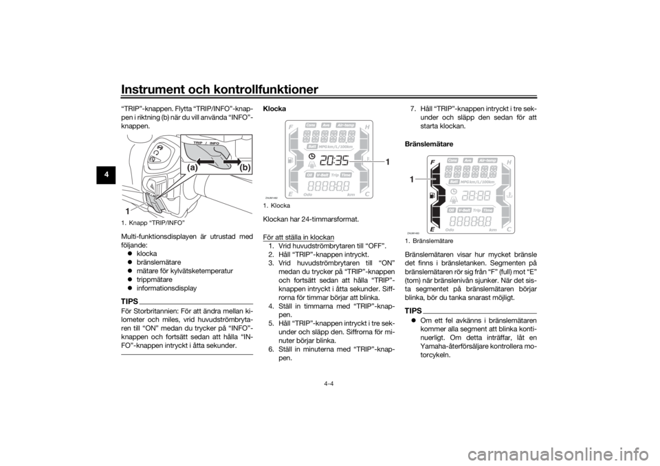 YAMAHA XMAX 300 2022  Bruksanvisningar (in Swedish) Instrument och kontrollfunktioner
4-4
4
“TRIP”-knappen. Flytta “TRIP/INFO”-knap-
pen i riktning (b) när du vill använda “INFO”-
knappen.
Multi-funktionsdisplayen är utrustad med
följan