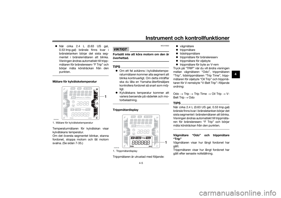 YAMAHA XMAX 300 2022  Bruksanvisningar (in Swedish) Instrument och kontrollfunktioner
4-5
4
När cirka 2.4 L (0.63 US gal,
0.53 Imp.gal) bränsle finns kvar i
bränsletanken börjar det sista seg-
mentet i bränslemätaren att blinka.
Visningen änd