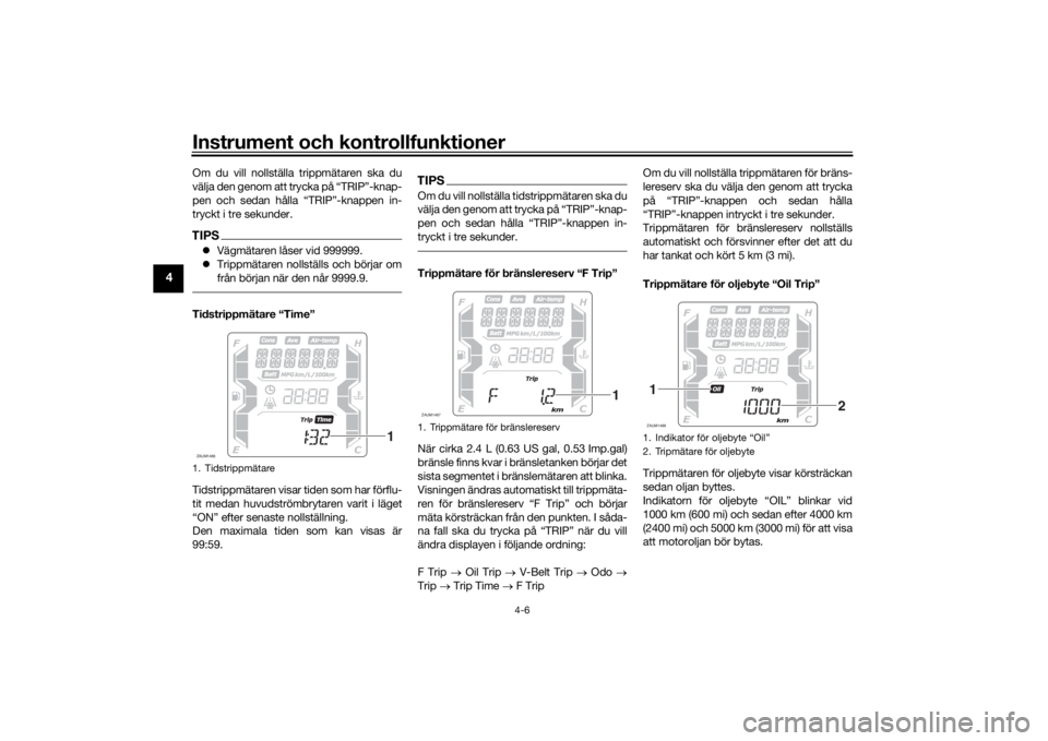 YAMAHA XMAX 300 2022  Bruksanvisningar (in Swedish) Instrument och kontrollfunktioner
4-6
4
Om du vill nollställa trippmätaren ska du
välja den genom att trycka på “TRIP”-knap-
pen och sedan hålla “TRIP”-knappen in-
tryckt i tre sekunder.T
