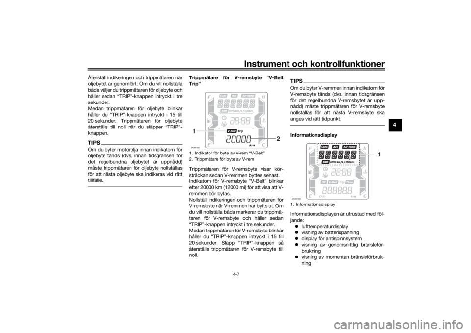 YAMAHA XMAX 300 2022  Bruksanvisningar (in Swedish) Instrument och kontrollfunktioner
4-7
4
Återställ indikeringen och trippmätaren när
oljebytet är genomfört. Om du vill nollställa
båda väljer du trippmätaren för oljebyte och
håller sedan 