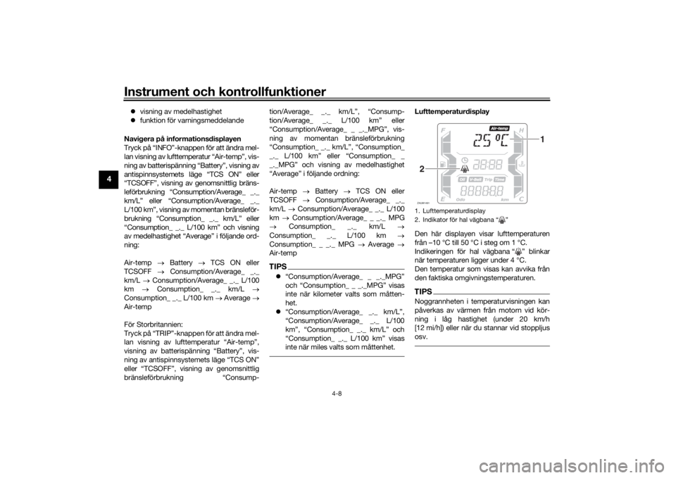 YAMAHA XMAX 300 2022  Bruksanvisningar (in Swedish) Instrument och kontrollfunktioner
4-8
4
visning av medelhastighet
 funktion för varningsmeddelande
Navigera på informationsdisplayenTryck på “INFO”-knappen för att ändra mel-
lan visnin