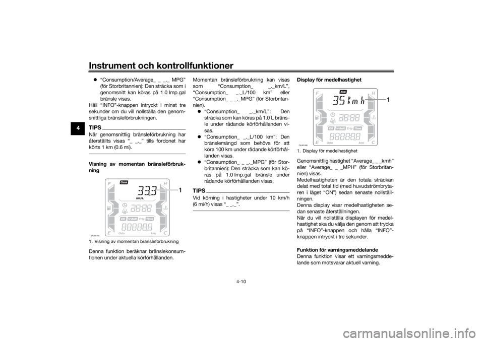 YAMAHA XMAX 300 2022  Bruksanvisningar (in Swedish) Instrument och kontrollfunktioner
4-10
4
“Consumption/Average_ _ _._ MPG”
(för Storbritannien): Den sträcka som i
genomsnitt kan köras på 1.0 Imp.gal
bränsle visas.
Håll “INFO”-knappe
