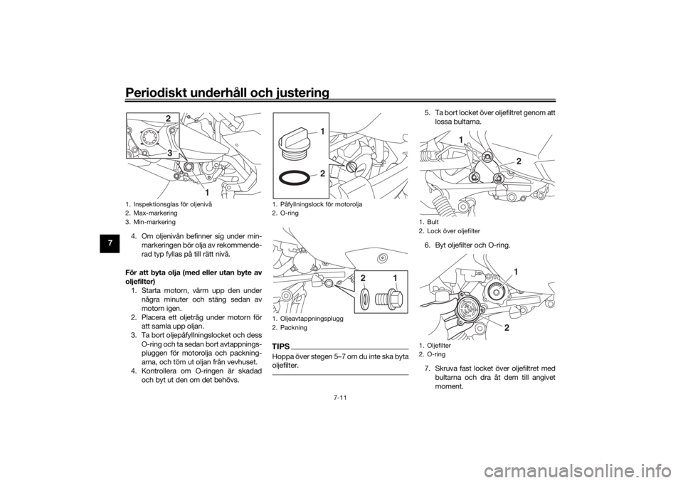 YAMAHA XMAX 300 2022 Bruksanvisningar (in Swedish) Periodiskt underhåll och justering
7-11
7
4. Om oljenivån befinner sig under min-markeringen bör olja av rekommende-
rad typ fyllas på till rätt nivå.
För att byta olja (med eller utan byte av
YAMAHA XMAX 300 2022 Bruksanvisningar (in Swedish) Periodiskt underhåll och justering
7-11
7
4. Om oljenivån befinner sig under min-markeringen bör olja av rekommende-
rad typ fyllas på till rätt nivå.
För att byta olja (med eller utan byte av