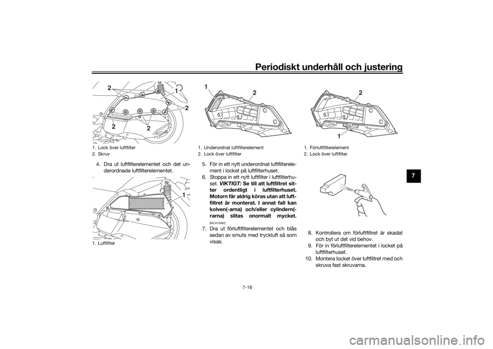YAMAHA XMAX 300 2022 Bruksanvisningar (in Swedish) Periodiskt underhåll och justering
7-16
7
4. Dra ut luftfilterelementet och det un-derordnade luftfilterelementet. 5. För in ett nytt underordnat luftfilterele-
ment i locket på luftfilterhuset.
6. YAMAHA XMAX 300 2022 Bruksanvisningar (in Swedish) Periodiskt underhåll och justering
7-16
7
4. Dra ut luftfilterelementet och det un-derordnade luftfilterelementet. 5. För in ett nytt underordnat luftfilterele-
ment i locket på luftfilterhuset.
6.