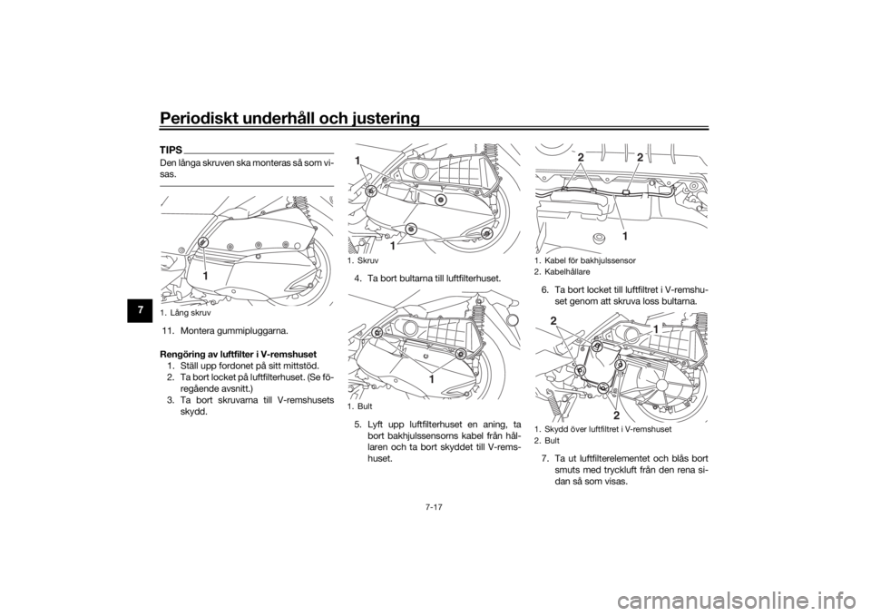 YAMAHA XMAX 300 2022 Bruksanvisningar (in Swedish) Periodiskt underhåll och justering
7-17
7
TIPSDen långa skruven ska monteras så som vi-
sas.11. Montera gummipluggarna.
Rengöring av luftfilter i V-remshuset 1. Ställ upp fordonet på sitt mittst YAMAHA XMAX 300 2022 Bruksanvisningar (in Swedish) Periodiskt underhåll och justering
7-17
7
TIPSDen långa skruven ska monteras så som vi-
sas.11. Montera gummipluggarna.
Rengöring av luftfilter i V-remshuset 1. Ställ upp fordonet på sitt mittst
