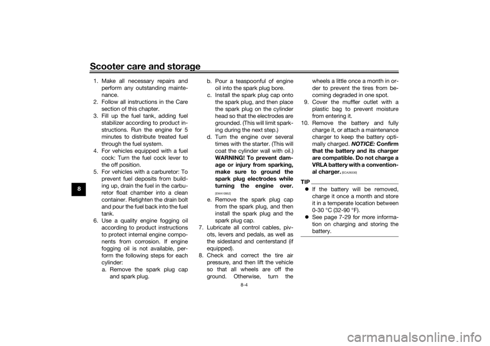 YAMAHA XMAX 300 2021  Owners Manual Scooter care and stora ge
8-4
8 1. Make all necessary repairs and
perform any outstanding mainte-
nance.
2. Follow all instructions in the Care section of this chapter.
3. Fill up the fuel tank, addin