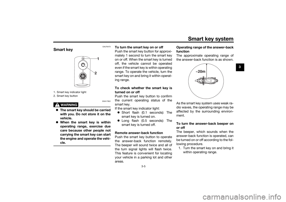 YAMAHA XMAX 300 2021 Owners Manual Smart key system
3-5
3
EAU76473
Smart key
WARNING
EWA17952
The smart key shoul d b e carried
with you. Do not store it on the
vehicle.
When the smart key is within
operatin g ran ge, exercise YAMAHA XMAX 300 2021 Owners Manual Smart key system
3-5
3
EAU76473
Smart key
WARNING
EWA17952
The smart key shoul d b e carried
with you. Do not store it on the
vehicle.
When the smart key is within
operatin g ran ge, exercise