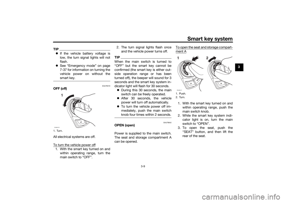 YAMAHA XMAX 300 2021 Owners Manual Smart key system
3-9
3
TIPIf the vehicle battery voltage is
low, the turn signal lights will not
flash.
See “Emergency mode” on page
7-37 for information on turning the
vehicle power on wit YAMAHA XMAX 300 2021 Owners Manual Smart key system
3-9
3
TIPIf the vehicle battery voltage is
low, the turn signal lights will not
flash.
See “Emergency mode” on page
7-37 for information on turning the
vehicle power on wit