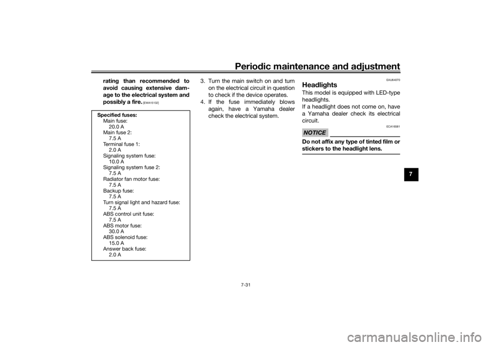 YAMAHA XMAX 300 2021  Owners Manual Periodic maintenance an d a djustment
7-31
7
ratin
g than recommen ded  to
avoi d causin g extensive  dam-
a g e to the electrical system an d
possi bly a fire.
 [EWA15132]
3. Turn the main switch on 
