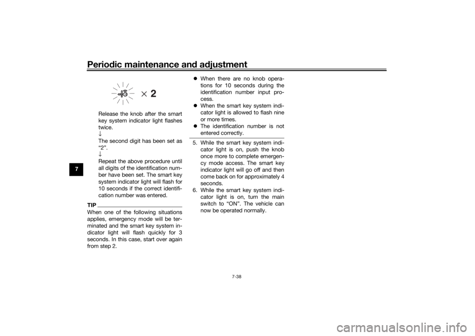 YAMAHA XMAX 300 2021 Owners Manual Periodic maintenance an d a djustment
7-38
7 Release the knob after the smart
key system indicator light flashes
twice.
↓
The second digit has been set as
“2”.
↓
Repeat the above procedure unt YAMAHA XMAX 300 2021 Owners Manual Periodic maintenance an d a djustment
7-38
7 Release the knob after the smart
key system indicator light flashes
twice.
↓
The second digit has been set as
“2”.
↓
Repeat the above procedure unt
