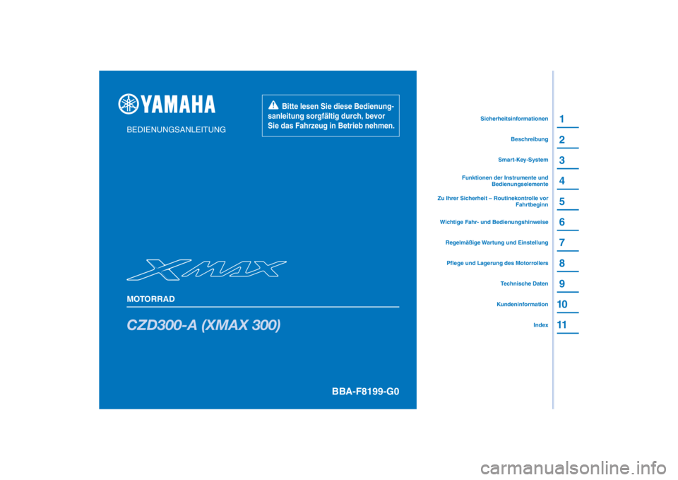 YAMAHA XMAX 300 2021 Betriebsanleitungen (in German) PANTONE285C
CZD300-A (XMAX 300)
1
2
3
4
5
6
7
8
9
10
11
BEDIENUNGSANLEITUNG
MOTORRAD
Bitte lesen Sie diese Bedienung-
sanleitung sorgfältig durch, bevor
Sie das Fahrzeug in Betrieb nehmen.
Ku YAMAHA XMAX 300 2021 Betriebsanleitungen (in German) PANTONE285C
CZD300-A (XMAX 300)
1
2
3
4
5
6
7
8
9
10
11
BEDIENUNGSANLEITUNG
MOTORRAD
Bitte lesen Sie diese Bedienung-
sanleitung sorgfältig durch, bevor
Sie das Fahrzeug in Betrieb nehmen.
Ku