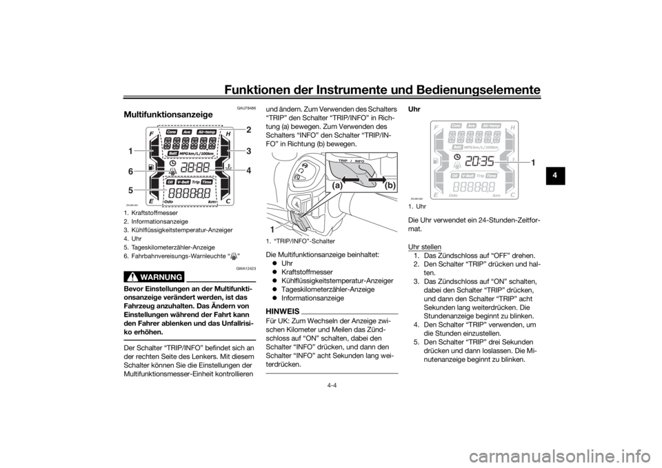 YAMAHA XMAX 300 2021 Betriebsanleitungen (in German) Funktionen der Instru mente un d Be dienun gselemente
4-4
4
GAU78486
Multifunktionsanzei ge
WARNUNG
GWA12423
Bevor Einstellun gen an der Multifunkti-
onsanzei ge verän dert wer den, ist das
Fahrze YAMAHA XMAX 300 2021 Betriebsanleitungen (in German) Funktionen der Instru mente un d Be dienun gselemente
4-4
4
GAU78486
Multifunktionsanzei ge
WARNUNG
GWA12423
Bevor Einstellun gen an der Multifunkti-
onsanzei ge verän dert wer den, ist das
Fahrze